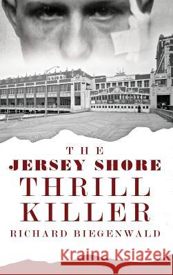 The Jersey Shore Thrill Killer: Richard Biegenwald John E. O'Rourke 9781540209368 History Press Library Editions - książka