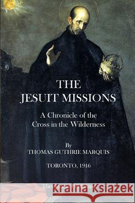 The Jesuit Missions: A Chronicle of the Cross in the Wilderness Thomas Guthrie Marquis 9781484922460 Createspace - książka