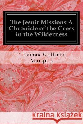 The Jesuit Missions A Chronicle of the Cross in the Wilderness Marquis, Thomas Guthrie 9781535308946 Createspace Independent Publishing Platform - książka