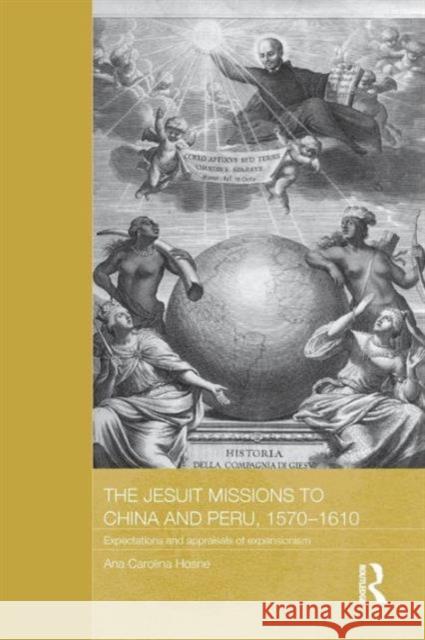 The Jesuit Missions to China and Peru, 1570-1610: Expectations and Appraisals of Expansionism Ana Carolina Hosne 9781138181793 Routledge - książka