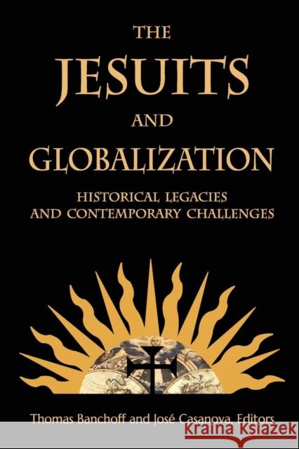 The Jesuits and Globalization: Historical Legacies and Contemporary Challenges Thomas Banchoff Jose J. Casanova 9781626162860 Georgetown University Press - książka