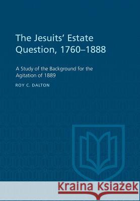 The Jesuits' Estate Question, 1760-1888: A Study of the Background for the Agitation of 1889 Roy C. Dalton 9781442639683 University of Toronto Press, Scholarly Publis - książka