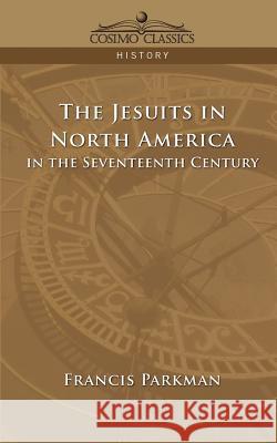 The Jesuits in North America in the Seventeenth Century Francis Parkman 9781596052710 Cosimo - książka