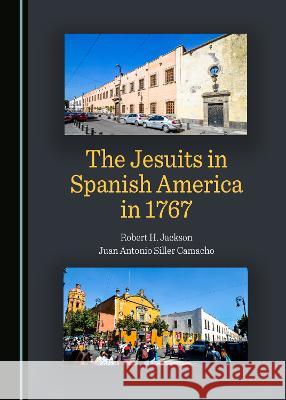 The Jesuits in Spanish America in 1767 Robert H. Jackson Juan Antonio Siller Camacho  9781527593817 Cambridge Scholars Publishing - książka