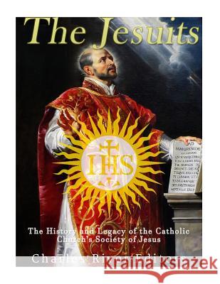 The Jesuits: The History and Legacy of the Catholic Church's Society of Jesus Charles River Editors 9781542850766 Createspace Independent Publishing Platform - książka