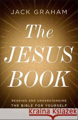 The Jesus Book: Reading and Understanding the Bible for Yourself Jack Graham 9780764243912 Bethany House Publishers - książka