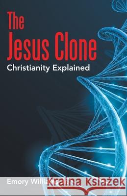 The Jesus Clone: Christianity Explained Emory, Jr. Williams 9781664233850 WestBow Press - książka