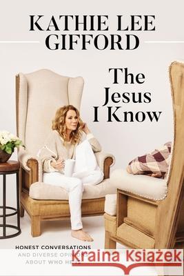 The Jesus I Know: Honest Conversations and Diverse Opinions about Who He Is Gifford, Kathie Lee 9780785254768 Thomas Nelson - książka