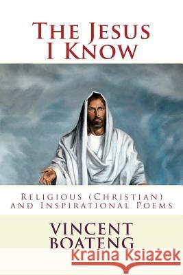 The Jesus I Know: Religious (Christian) and Inspirational Poems Vincent Boateng 9781500122041 Createspace - książka