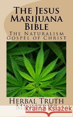 The Jesus Marijuana Bible: The Naturalism Gospel of Christ Herbal Truth Ministries 9781981459056 Createspace Independent Publishing Platform - książka