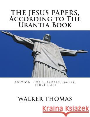 The Jesus Papers, According to The Urantia Book: Edition 1 OF 2, Papers 120-151, Pages 1-585 Thomas, Walker 9781482622140 Createspace - książka