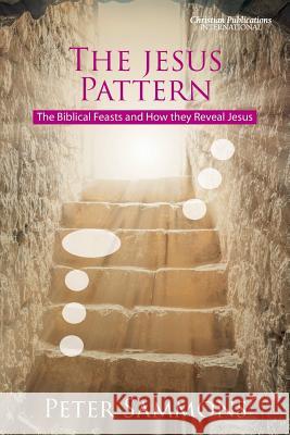 The Jesus Pattern: The Biblical Feasts and How they Reveal Jesus Sammons, Peter 9780992667474 Christian Publications International - książka