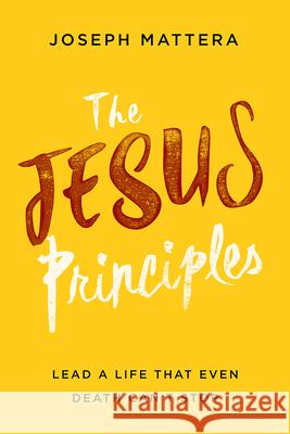 The Jesus Principles: Lead a Life That Even Death Can't Stop Mattera, Joseph 9781629996271 Charisma House - książka