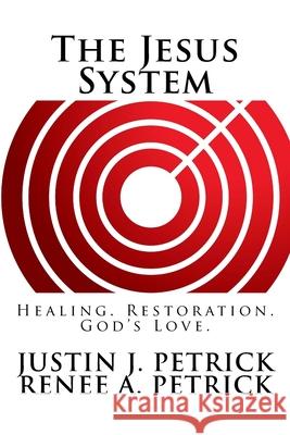 The Jesus System: Healing. Restoration. God's Love. Justin J Petrick, Renee a Petrick 9781717012746 Createspace Independent Publishing Platform - książka