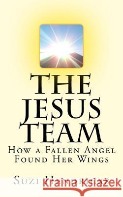 The Jesus Team: How A Fallen Angel Found Her Wings Hendricks, Suzi 9781537015187 Createspace Independent Publishing Platform - książka