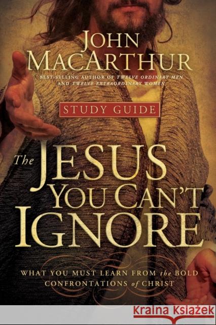The Jesus You Can't Ignore (Study Guide): What You Must Learn from the Bold Confrontations of Christ John, Jr. MacArthur 9781400202294 Thomas Nelson Publishers - książka