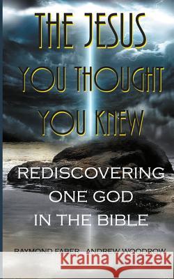The Jesus You Thought You Knew: : Rediscovering One God in the Bible Raymond Faber Andrew Woodrow 9781507715376 Createspace - książka