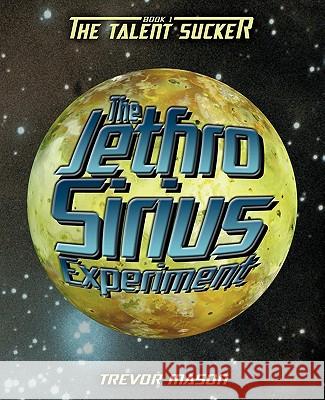 The Jethro Sirius Experiment: Book 1: The Talent Sucker Mason, Trevor 9781450272919 iUniverse.com - książka