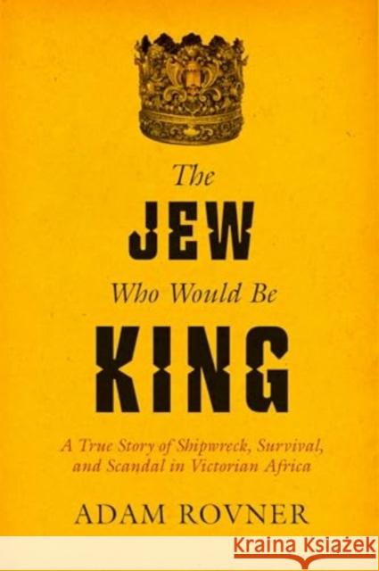 The Jew Who Would Be King: A True Story of Shipwreck, Survival, and Scandal in Victorian Africa Adam Laurence Rovner 9780520403000 University of California Press - książka