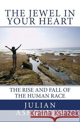 The Jewel in Your Heart: The Rise and Fall of The Human Race Julian Ashbourn 9781535571272 Createspace Independent Publishing Platform - książka