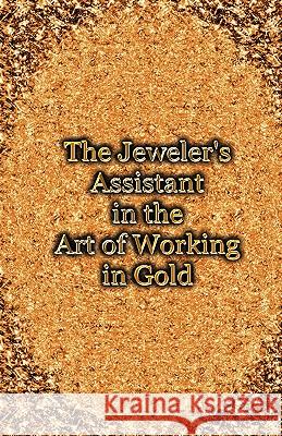 The Jeweler's Assistant in the Art of Working in Gold (Reprint of the 1892 Handbook) George E. Gee 9781427615701 Wexford College Press - książka