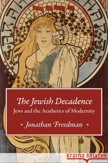 The Jewish Decadence: Jews and the Aesthetics of Modernity Jonathan Freedman 9780226580920 University of Chicago Press - książka