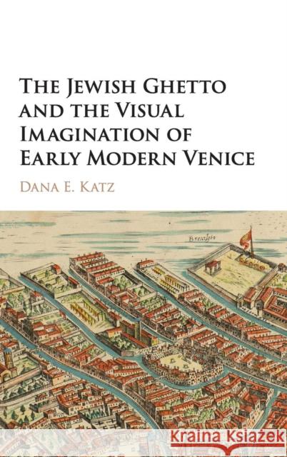 The Jewish Ghetto and the Visual Imagination of Early Modern Venice Dana E. Katz 9781107165144 Cambridge University Press - książka