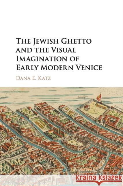 The Jewish Ghetto and the Visual Imagination of Early Modern Venice Dana E. Katz 9781316616901 Cambridge University Press - książka