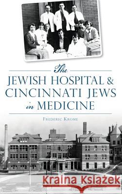 The Jewish Hospital & Cincinnati Jews in Medicine Frederic Krome 9781540202727 History Press Library Editions - książka