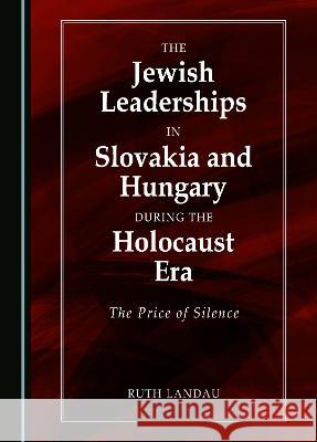 The Jewish Leaderships in Slovakia and Hungary During the Holocaust Era: The Price of Silence Ruth Landau   9781527504448 Cambridge Scholars Publishing - książka