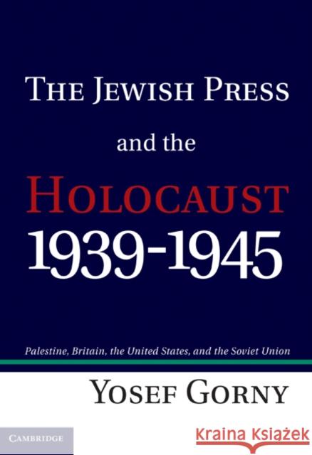 The Jewish Press and the Holocaust, 1939-1945: Palestine, Britain, the United States, and the Soviet Union Gorny, Yosef 9781107011311  - książka