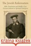 The Jewish Reformation: Bible Translation and Middle-Class German Judaism as Spiritual Enterprise Michah Gottlieb 9780197697665 Oxford University Press Inc
