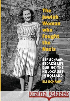 The Jewish Woman Who Fought the Nazis: Bep Schaap-Bedak's life during the Holocaust in Holland Eli Schaap 9789493418486 Amsterdam Publishers - książka