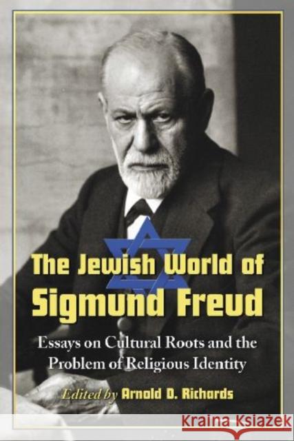 The Jewish World of Sigmund Freud: Essays on Cultural Roots and the Problem of Religious Identity Richards, Arnold D. 9780786444243 McFarland & Company - książka