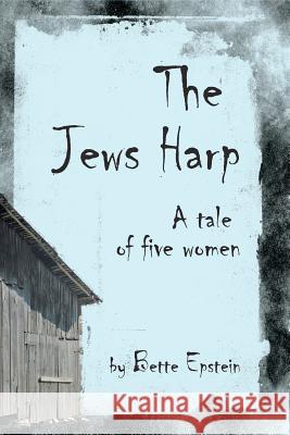 The Jews Harp: A Tale of Five Women Bette Epstein 9781466312319 Createspace - książka