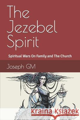 The Jezebel Spirit: Spiritual Wars On Family and The Church Joseph Gm 9781549532276 Independently Published - książka