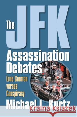 The JFK Assassination Debates: Lone Gunman Versus Conspiracy Kurtz, Michael L. 9780700616251 University Press of Kansas - książka