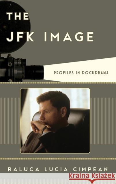 The JFK Image: Profiles in Docudrama Raluca Lucia Cimpean 9781442243088 Rowman & Littlefield Publishers - książka