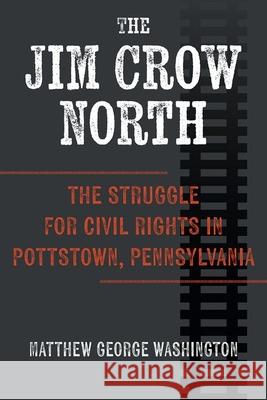 The Jim Crow North: The Struggle for Civil Rights in Pottstown, Pennsylvania Matthew George Washington 9781985900233 University Press of Kentucky - książka