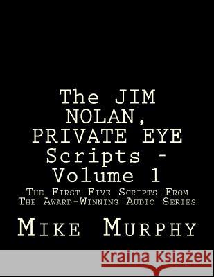 The JIM NOLAN, PRIVATE EYE Scripts, Volume 1: The First Five Scripts From The Award-Winning Audio Series Murphy, Mike 9781500892869 Createspace - książka