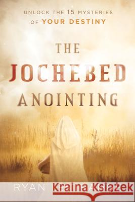 The Jochebed Anointing: Unlock the 15 Mysteries of Your Destiny Ryan Lestrange 9781629996455 Charisma House - książka