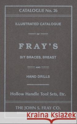 The John S. Fray Company 1911 Catalogue No. 26 Antique Tools & Trades in Connecticut 9781931626330 Astragal Press - książka