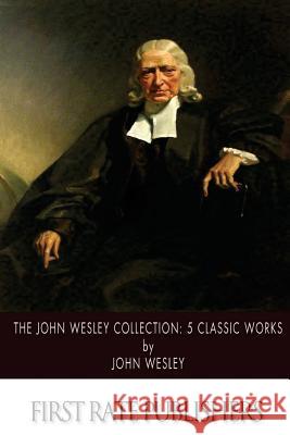 The John Wesley Collection: 5 Classic Works John Wesley 9781500204563 Createspace - książka