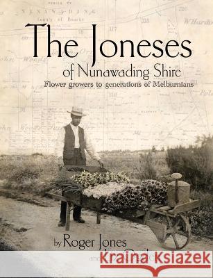 The Joneses of Nunawading Shire: Flower growers to a generation of Melburnians Roger Jones Liz Ogden 9780648821632 Storybridge Press - książka