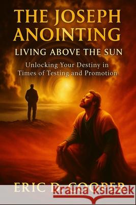 The Joseph Anointing: Living Above the Sun Eric D. D. Cooper 9781068820014 Above the Sun Consultant Group Inc. - książka