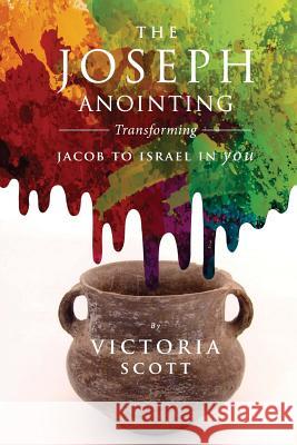 The Joseph Anointing: Transforming Jacob To Israel In You Scott, Victoria Mwango 9781532713583 Createspace Independent Publishing Platform - książka