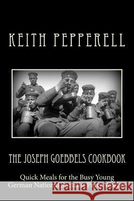 The Joseph Goebbels Cookbook: Quick Meals for Busy Young National Socialists Keith Pepperell 9781537272023 Createspace Independent Publishing Platform - książka