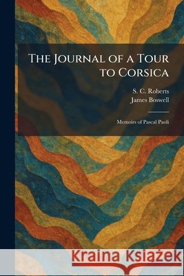 The Journal of a Tour to Corsica: Memoirs of Pascal Paoli Roberts, S. C., Boswell, James 9781025765365 Tradd Street Press - książka