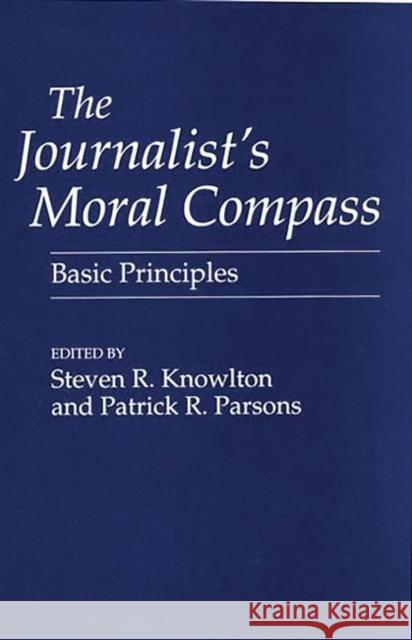 The Journalist's Moral Compass: Basic Principles Knowlton, Steven 9780275951535 Praeger Publishers - książka