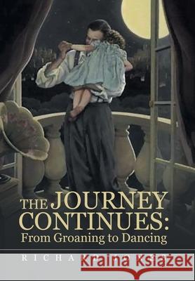 The Journey Continues: from Groaning to Dancing Richard Jones 9781665546287 Authorhouse - książka